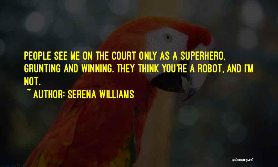 Serena Williams Quotes: People See Me On The Court Only As A Superhero, Grunting And Winning. They Think You're A Robot, And I'm