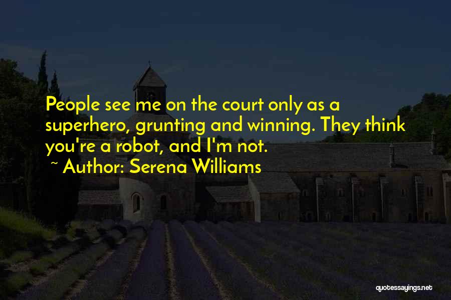 Serena Williams Quotes: People See Me On The Court Only As A Superhero, Grunting And Winning. They Think You're A Robot, And I'm
