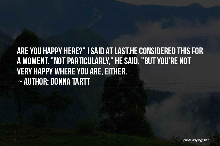 Donna Tartt Quotes: Are You Happy Here? I Said At Last.he Considered This For A Moment. Not Particularly, He Said. But You're Not