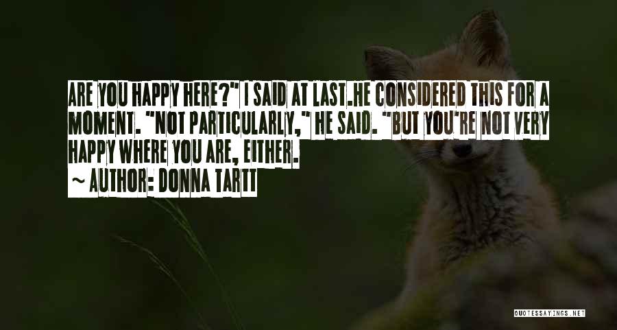 Donna Tartt Quotes: Are You Happy Here? I Said At Last.he Considered This For A Moment. Not Particularly, He Said. But You're Not