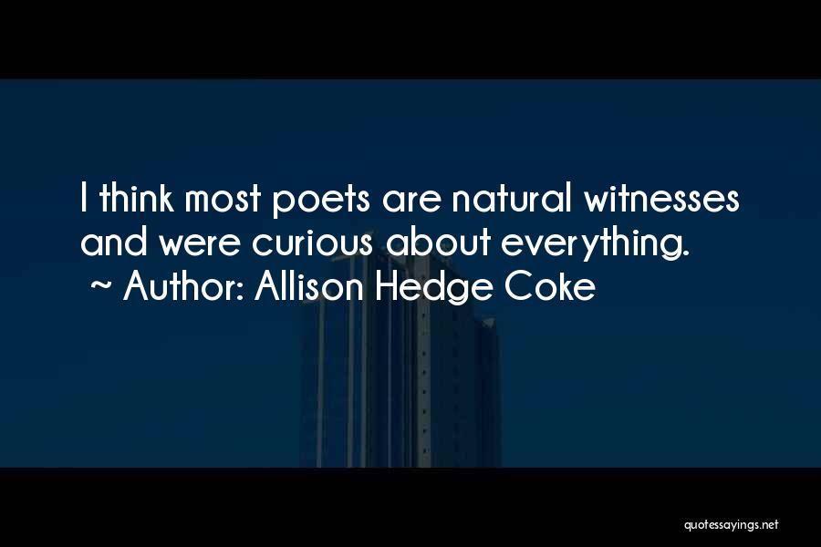 Allison Hedge Coke Quotes: I Think Most Poets Are Natural Witnesses And Were Curious About Everything.
