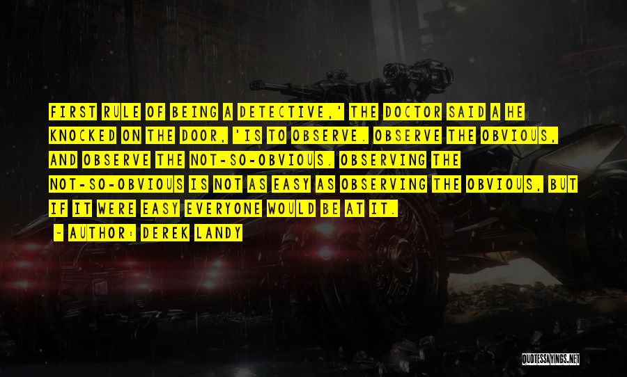 Derek Landy Quotes: First Rule Of Being A Detective,' The Doctor Said A He Knocked On The Door, 'is To Observe. Observe The