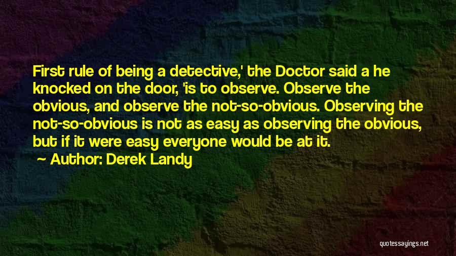 Derek Landy Quotes: First Rule Of Being A Detective,' The Doctor Said A He Knocked On The Door, 'is To Observe. Observe The