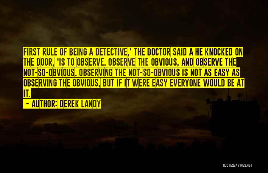 Derek Landy Quotes: First Rule Of Being A Detective,' The Doctor Said A He Knocked On The Door, 'is To Observe. Observe The