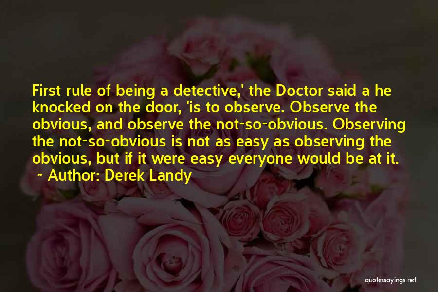 Derek Landy Quotes: First Rule Of Being A Detective,' The Doctor Said A He Knocked On The Door, 'is To Observe. Observe The