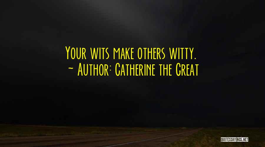 Catherine The Great Quotes: Your Wits Make Others Witty.