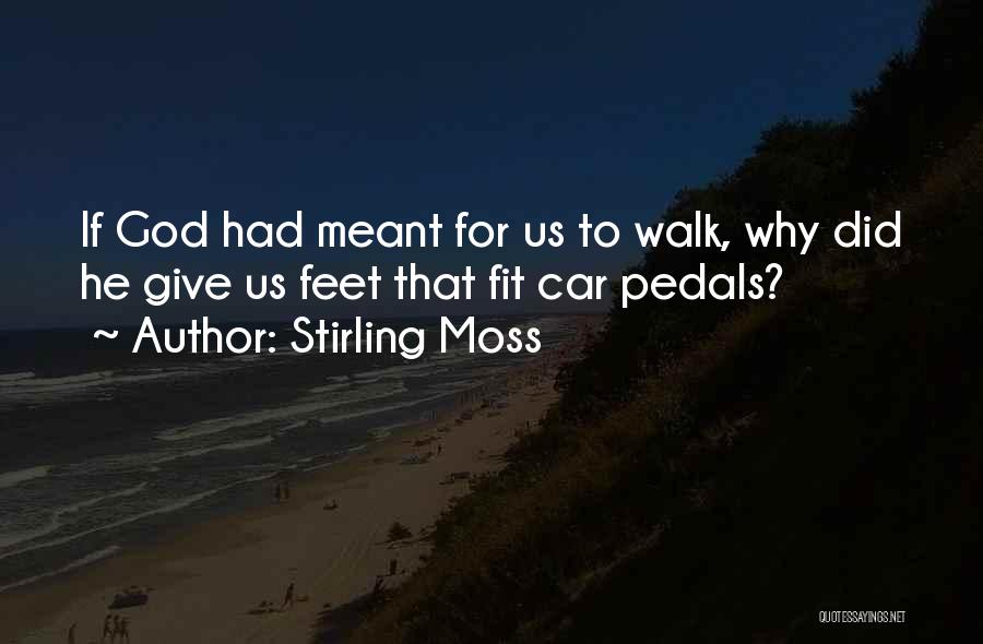 Stirling Moss Quotes: If God Had Meant For Us To Walk, Why Did He Give Us Feet That Fit Car Pedals?