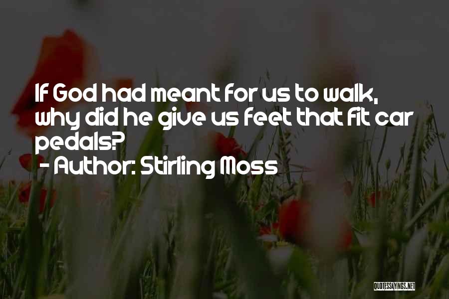 Stirling Moss Quotes: If God Had Meant For Us To Walk, Why Did He Give Us Feet That Fit Car Pedals?