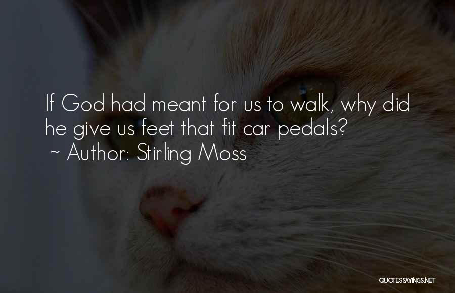 Stirling Moss Quotes: If God Had Meant For Us To Walk, Why Did He Give Us Feet That Fit Car Pedals?