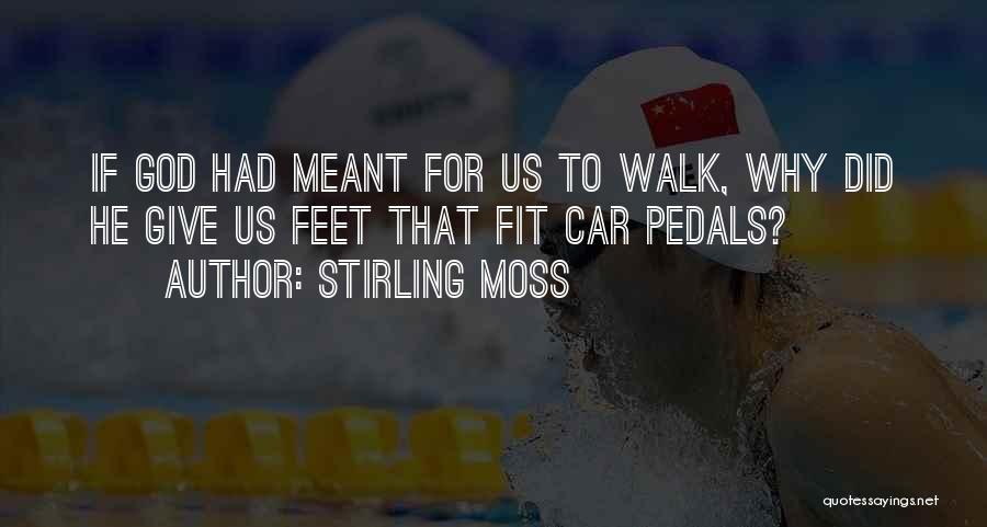 Stirling Moss Quotes: If God Had Meant For Us To Walk, Why Did He Give Us Feet That Fit Car Pedals?