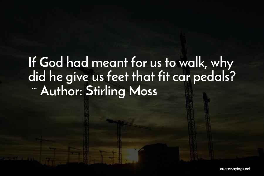 Stirling Moss Quotes: If God Had Meant For Us To Walk, Why Did He Give Us Feet That Fit Car Pedals?