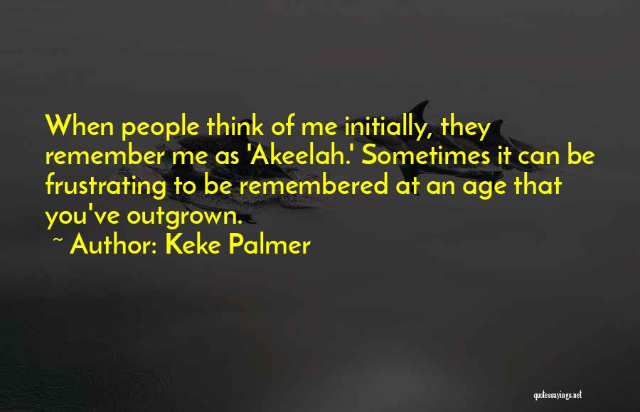 Keke Palmer Quotes: When People Think Of Me Initially, They Remember Me As 'akeelah.' Sometimes It Can Be Frustrating To Be Remembered At