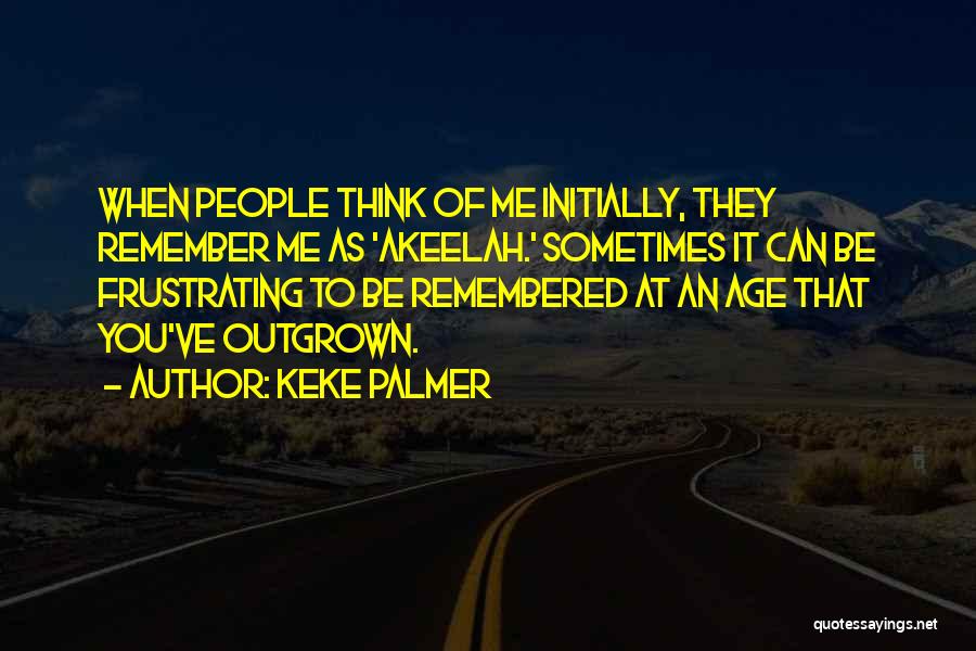 Keke Palmer Quotes: When People Think Of Me Initially, They Remember Me As 'akeelah.' Sometimes It Can Be Frustrating To Be Remembered At
