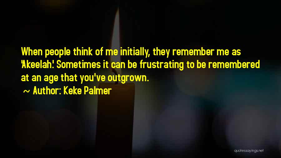 Keke Palmer Quotes: When People Think Of Me Initially, They Remember Me As 'akeelah.' Sometimes It Can Be Frustrating To Be Remembered At