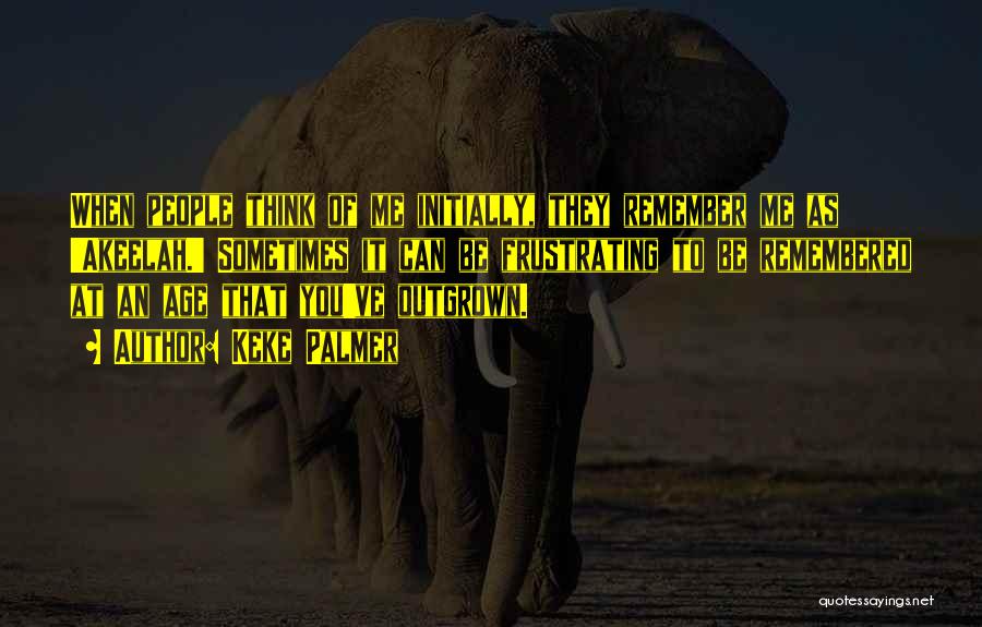 Keke Palmer Quotes: When People Think Of Me Initially, They Remember Me As 'akeelah.' Sometimes It Can Be Frustrating To Be Remembered At