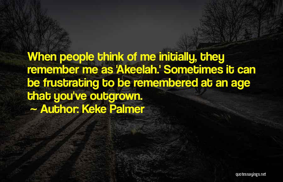 Keke Palmer Quotes: When People Think Of Me Initially, They Remember Me As 'akeelah.' Sometimes It Can Be Frustrating To Be Remembered At