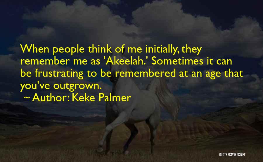 Keke Palmer Quotes: When People Think Of Me Initially, They Remember Me As 'akeelah.' Sometimes It Can Be Frustrating To Be Remembered At