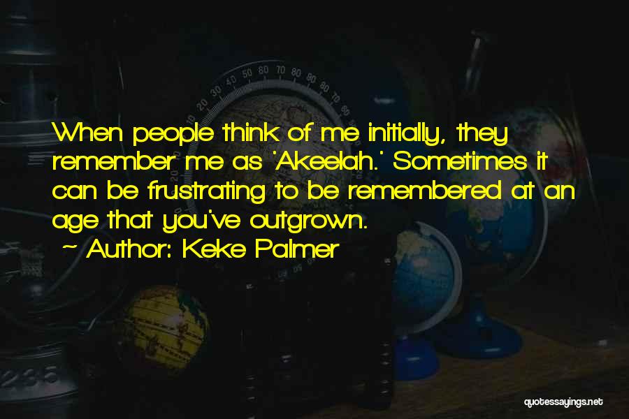 Keke Palmer Quotes: When People Think Of Me Initially, They Remember Me As 'akeelah.' Sometimes It Can Be Frustrating To Be Remembered At