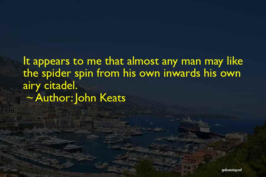 John Keats Quotes: It Appears To Me That Almost Any Man May Like The Spider Spin From His Own Inwards His Own Airy