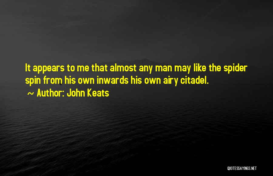 John Keats Quotes: It Appears To Me That Almost Any Man May Like The Spider Spin From His Own Inwards His Own Airy