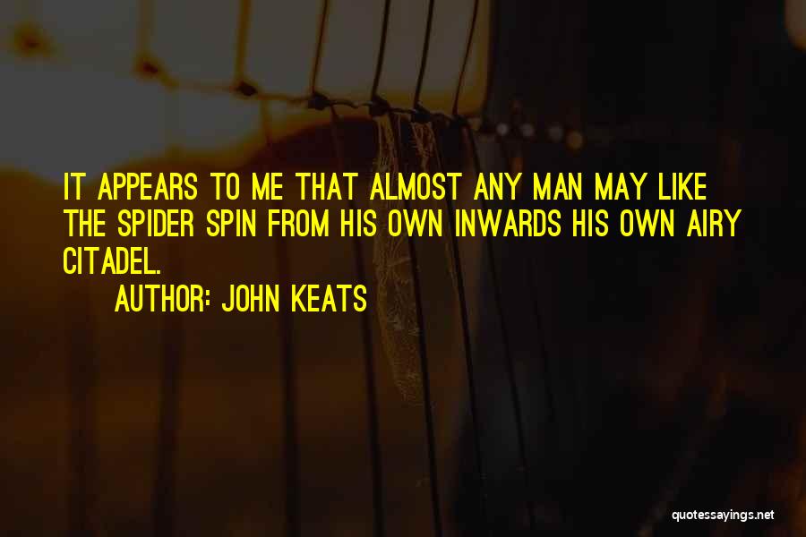 John Keats Quotes: It Appears To Me That Almost Any Man May Like The Spider Spin From His Own Inwards His Own Airy