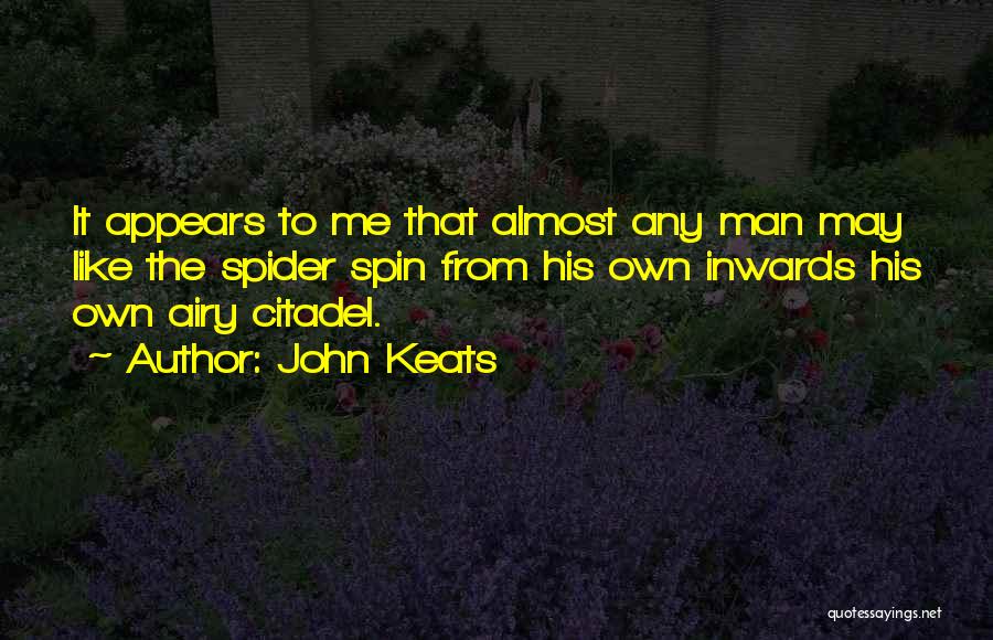 John Keats Quotes: It Appears To Me That Almost Any Man May Like The Spider Spin From His Own Inwards His Own Airy