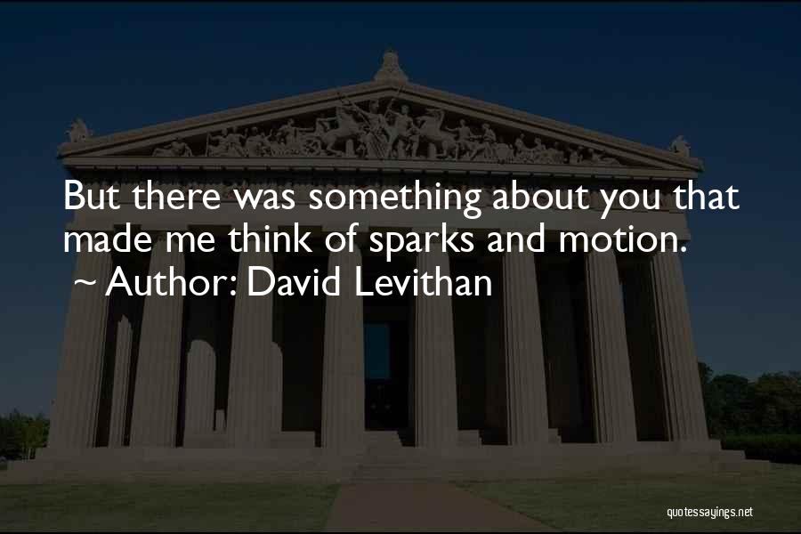 David Levithan Quotes: But There Was Something About You That Made Me Think Of Sparks And Motion.