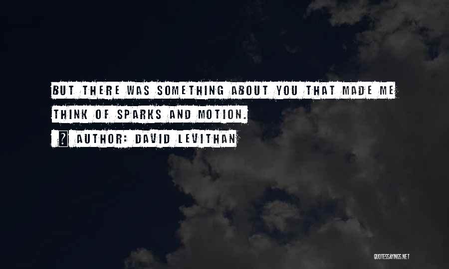 David Levithan Quotes: But There Was Something About You That Made Me Think Of Sparks And Motion.