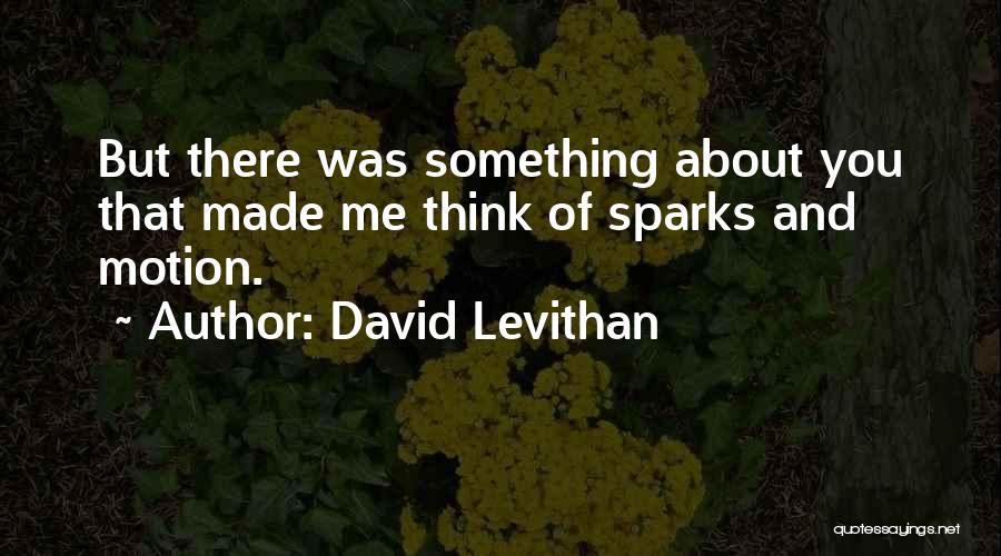 David Levithan Quotes: But There Was Something About You That Made Me Think Of Sparks And Motion.