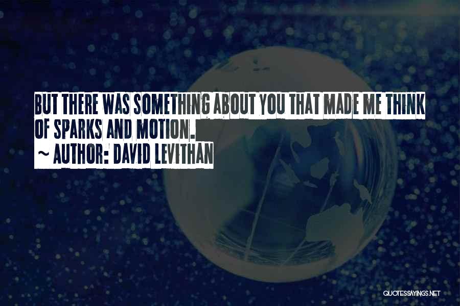 David Levithan Quotes: But There Was Something About You That Made Me Think Of Sparks And Motion.