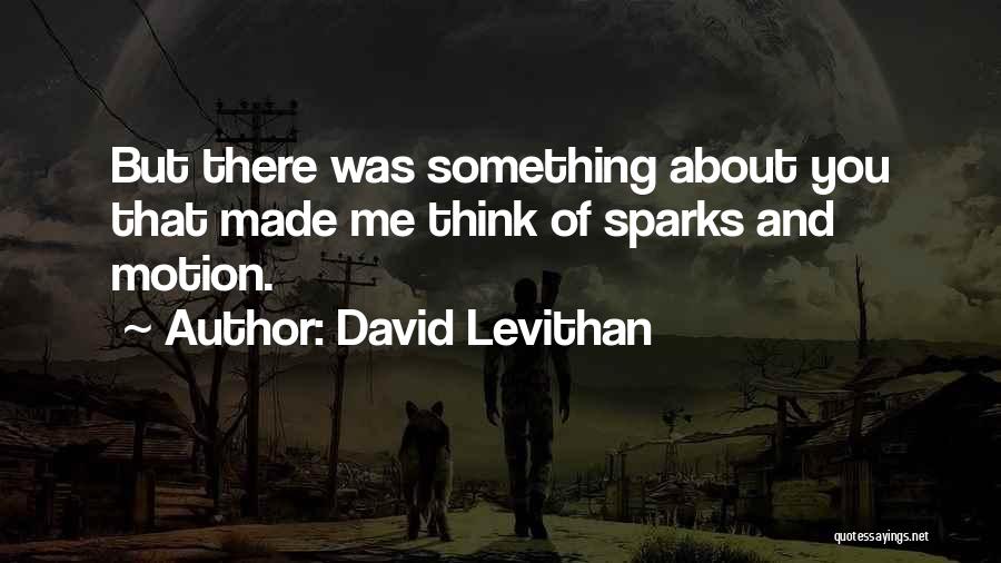 David Levithan Quotes: But There Was Something About You That Made Me Think Of Sparks And Motion.