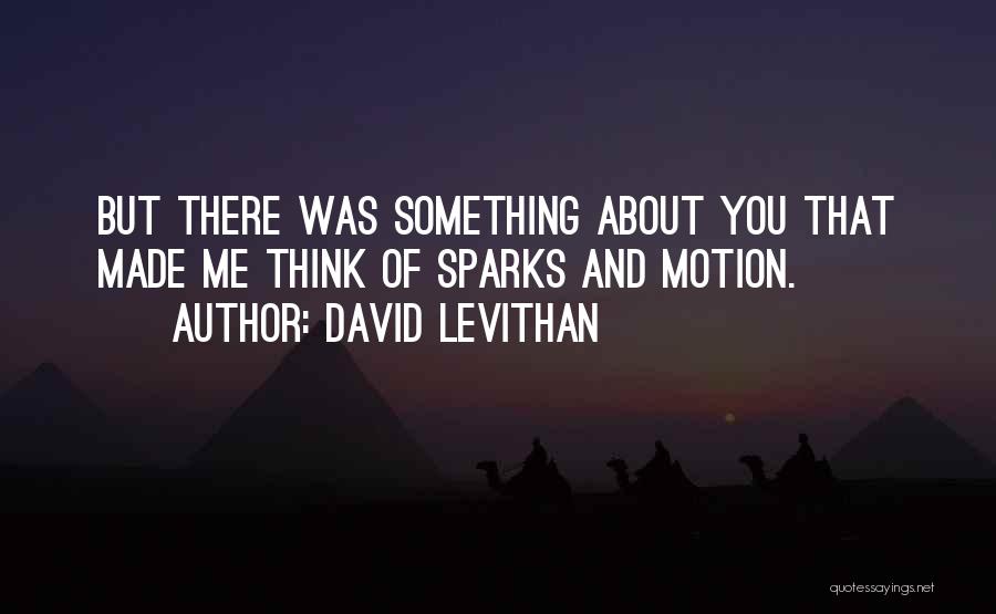 David Levithan Quotes: But There Was Something About You That Made Me Think Of Sparks And Motion.