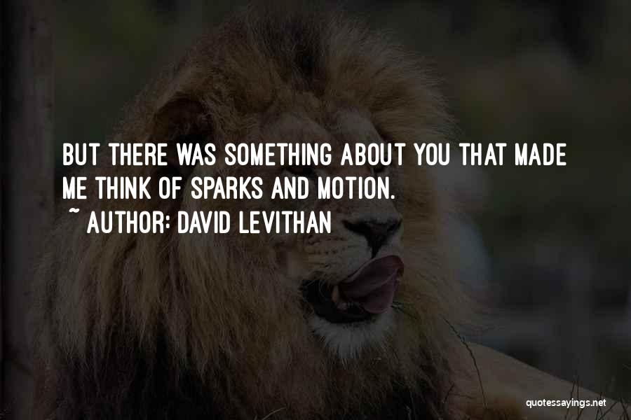 David Levithan Quotes: But There Was Something About You That Made Me Think Of Sparks And Motion.