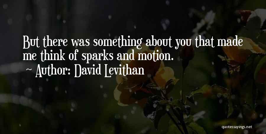 David Levithan Quotes: But There Was Something About You That Made Me Think Of Sparks And Motion.