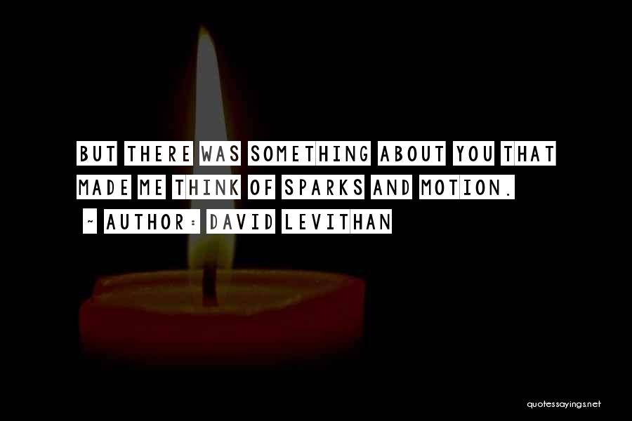 David Levithan Quotes: But There Was Something About You That Made Me Think Of Sparks And Motion.