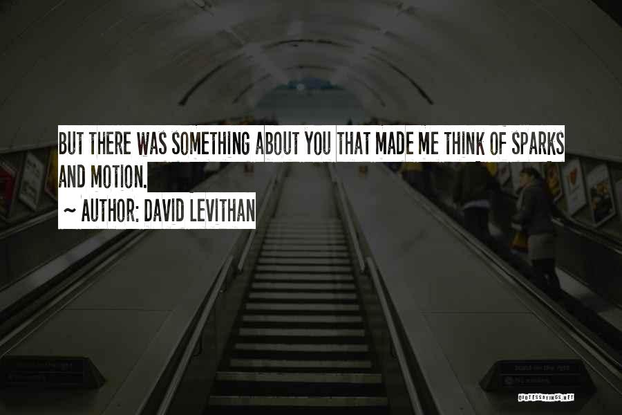 David Levithan Quotes: But There Was Something About You That Made Me Think Of Sparks And Motion.