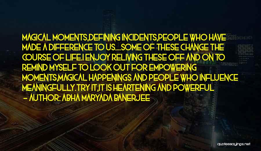 Abha Maryada Banerjee Quotes: Magical Moments,defining Incidents,people Who Have Made A Difference To Us....some Of These Change The Course Of Life.i Enjoy Reliving These