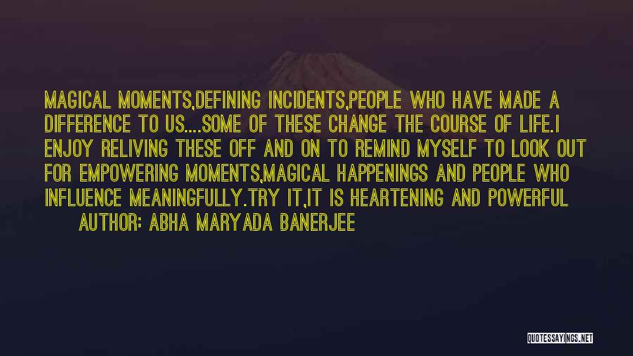Abha Maryada Banerjee Quotes: Magical Moments,defining Incidents,people Who Have Made A Difference To Us....some Of These Change The Course Of Life.i Enjoy Reliving These