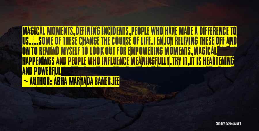 Abha Maryada Banerjee Quotes: Magical Moments,defining Incidents,people Who Have Made A Difference To Us....some Of These Change The Course Of Life.i Enjoy Reliving These