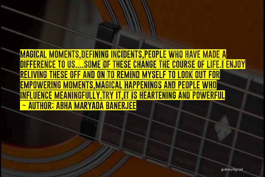 Abha Maryada Banerjee Quotes: Magical Moments,defining Incidents,people Who Have Made A Difference To Us....some Of These Change The Course Of Life.i Enjoy Reliving These
