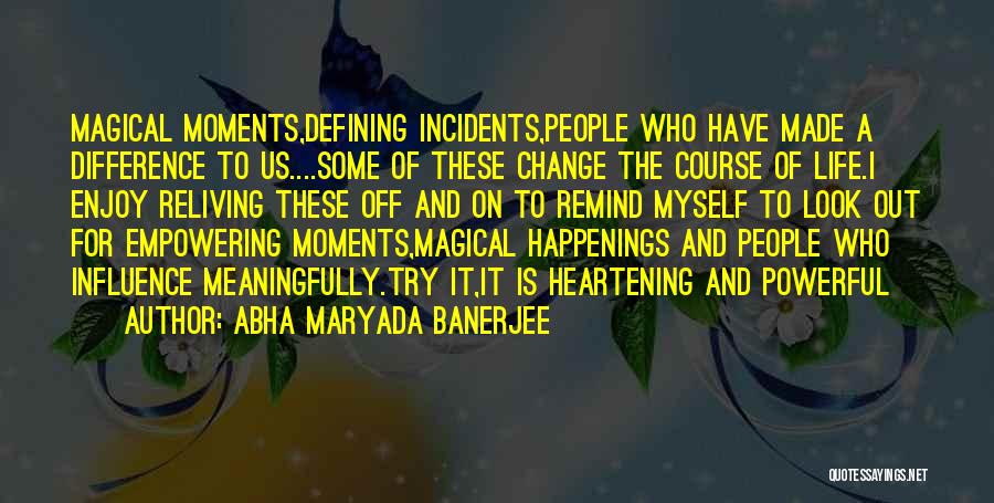 Abha Maryada Banerjee Quotes: Magical Moments,defining Incidents,people Who Have Made A Difference To Us....some Of These Change The Course Of Life.i Enjoy Reliving These