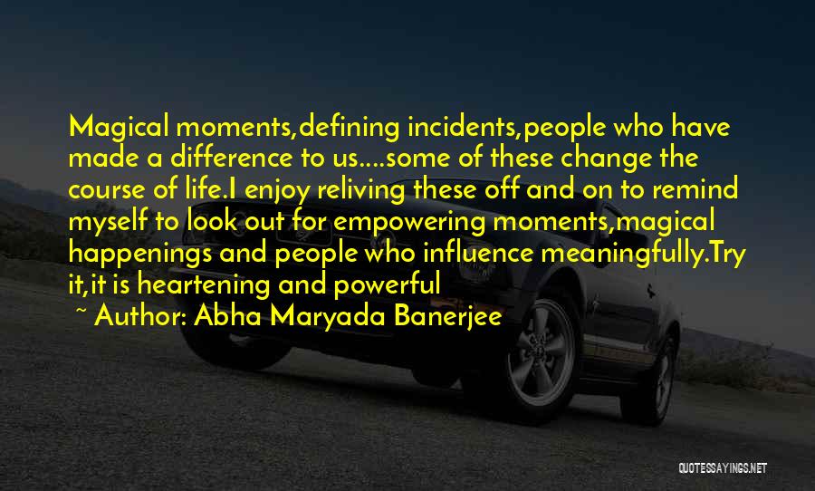 Abha Maryada Banerjee Quotes: Magical Moments,defining Incidents,people Who Have Made A Difference To Us....some Of These Change The Course Of Life.i Enjoy Reliving These
