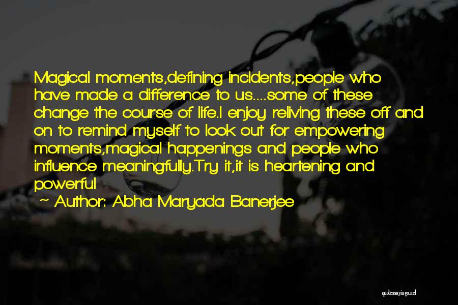 Abha Maryada Banerjee Quotes: Magical Moments,defining Incidents,people Who Have Made A Difference To Us....some Of These Change The Course Of Life.i Enjoy Reliving These