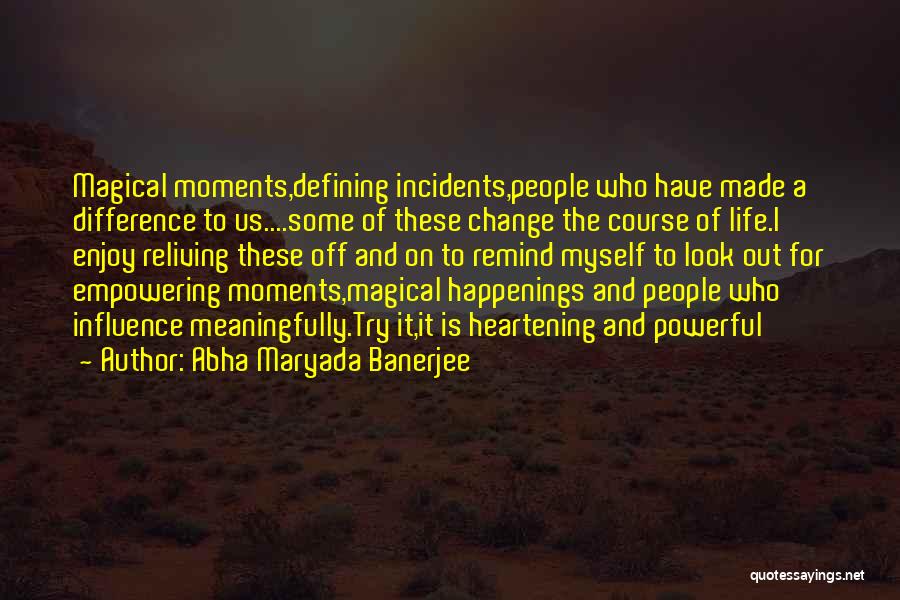 Abha Maryada Banerjee Quotes: Magical Moments,defining Incidents,people Who Have Made A Difference To Us....some Of These Change The Course Of Life.i Enjoy Reliving These