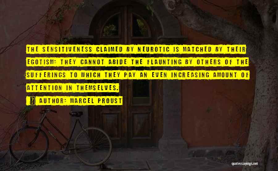 Marcel Proust Quotes: The Sensitiveness Claimed By Neurotic Is Matched By Their Egotism: They Cannot Abide The Flaunting By Others Of The Sufferings