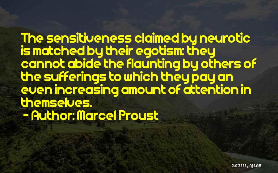 Marcel Proust Quotes: The Sensitiveness Claimed By Neurotic Is Matched By Their Egotism: They Cannot Abide The Flaunting By Others Of The Sufferings
