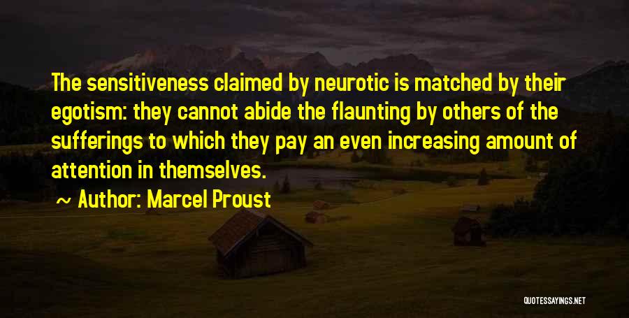 Marcel Proust Quotes: The Sensitiveness Claimed By Neurotic Is Matched By Their Egotism: They Cannot Abide The Flaunting By Others Of The Sufferings