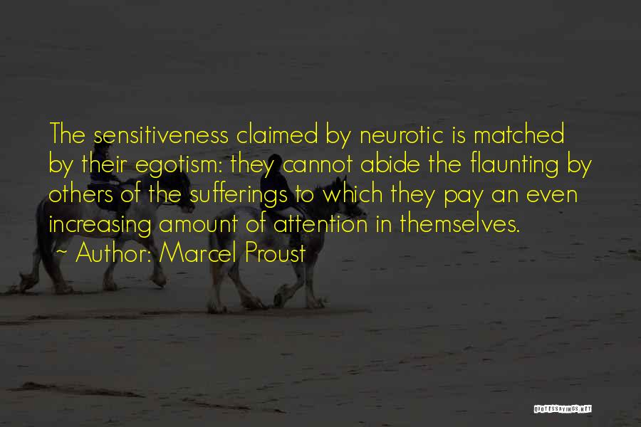Marcel Proust Quotes: The Sensitiveness Claimed By Neurotic Is Matched By Their Egotism: They Cannot Abide The Flaunting By Others Of The Sufferings