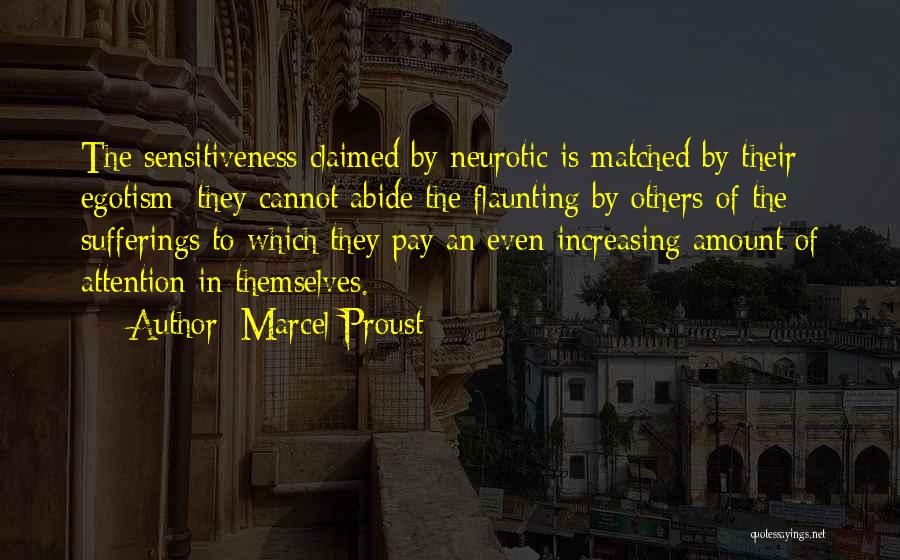 Marcel Proust Quotes: The Sensitiveness Claimed By Neurotic Is Matched By Their Egotism: They Cannot Abide The Flaunting By Others Of The Sufferings