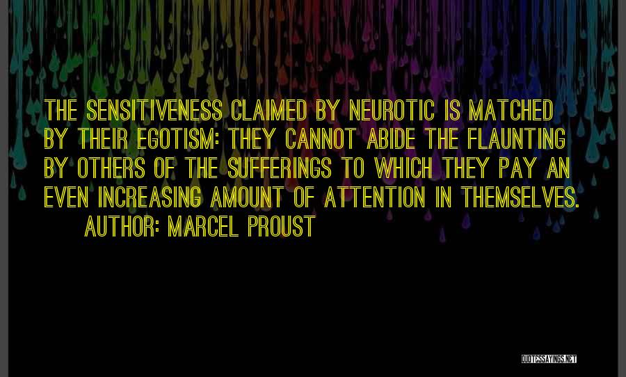 Marcel Proust Quotes: The Sensitiveness Claimed By Neurotic Is Matched By Their Egotism: They Cannot Abide The Flaunting By Others Of The Sufferings